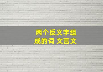 两个反义字组成的词 文言文